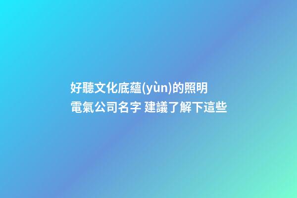 好聽文化底蘊(yùn)的照明電氣公司名字 建議了解下這些-第1張-公司起名-玄機(jī)派